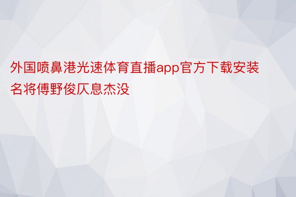 外国喷鼻港光速体育直播app官方下载安装名将傅野俊仄息杰没