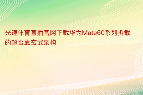 光速体育直播官网下载华为Mate60系列拆载的超否靠玄武架构
