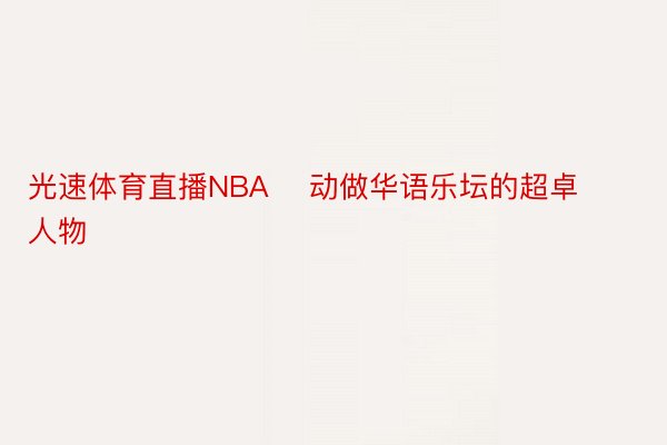 光速体育直播NBA    动做华语乐坛的超卓人物